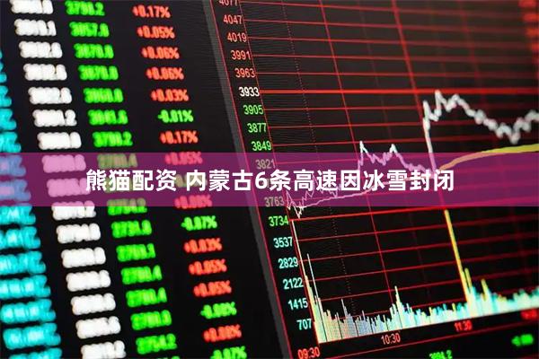 熊猫配资 内蒙古6条高速因冰雪封闭