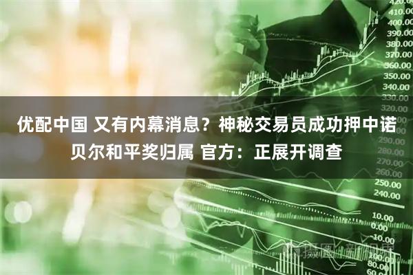 优配中国 又有内幕消息？神秘交易员成功押中诺贝尔和平奖归属 官方：正展开调查