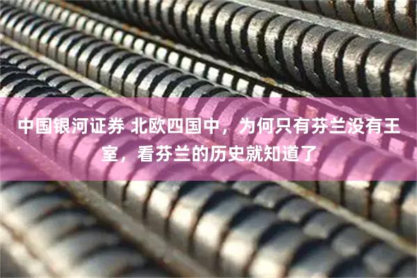 中国银河证券 北欧四国中，为何只有芬兰没有王室，看芬兰的历史就知道了