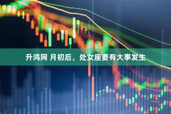 升鸿网 月初后，处女座要有大事发生
