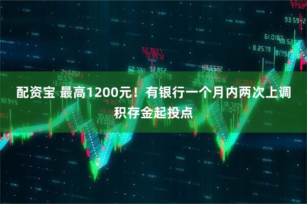 配资宝 最高1200元！有银行一个月内两次上调积存金起投点
