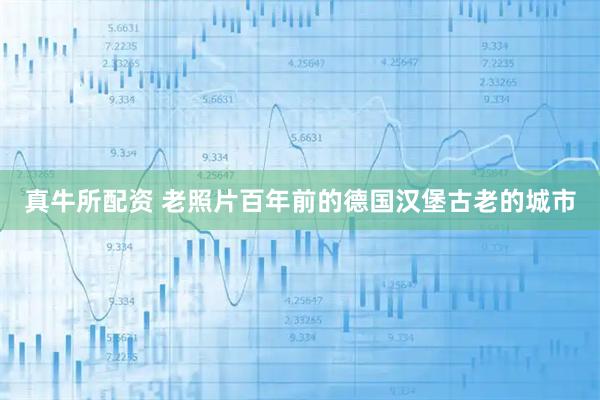 真牛所配资 老照片百年前的德国汉堡古老的城市