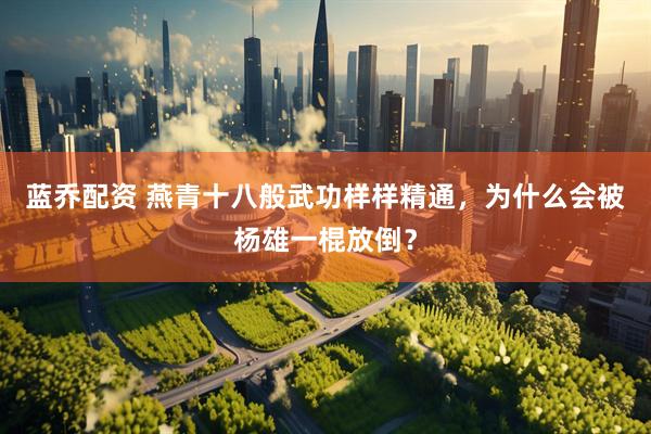 蓝乔配资 燕青十八般武功样样精通，为什么会被杨雄一棍放倒？