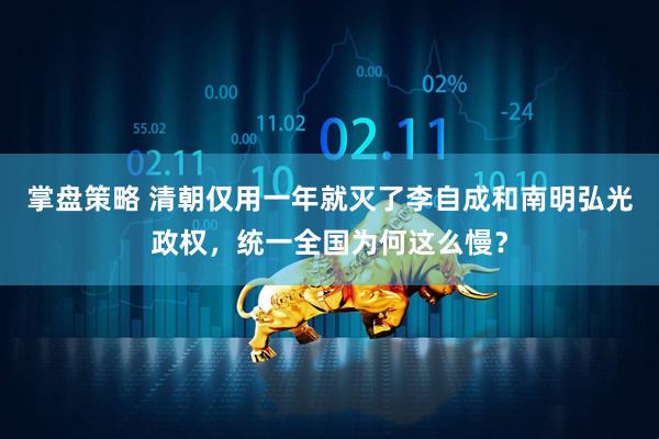 掌盘策略 清朝仅用一年就灭了李自成和南明弘光政权，统一全国为何这么慢？