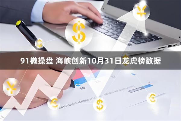 91微操盘 海峡创新10月31日龙虎榜数据