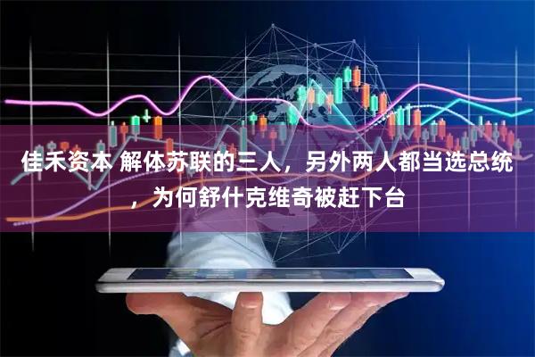 佳禾资本 解体苏联的三人，另外两人都当选总统，为何舒什克维奇被赶下台