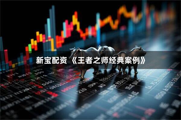 新宝配资 《王者之师经典案例》