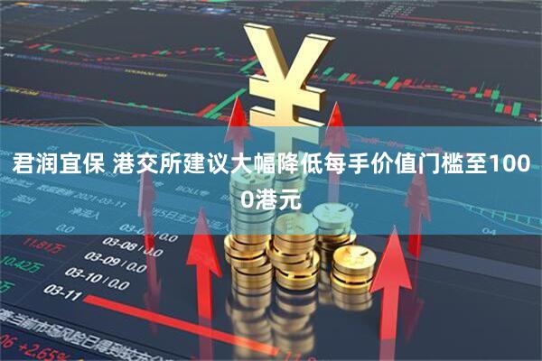 君润宜保 港交所建议大幅降低每手价值门槛至1000港元