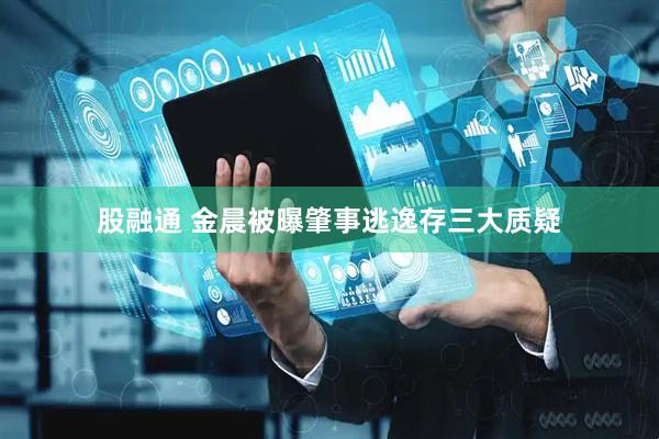 股融通 金晨被曝肇事逃逸存三大质疑