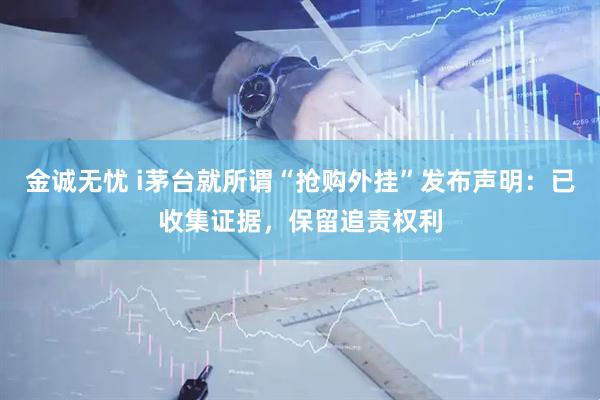 金诚无忧 i茅台就所谓“抢购外挂”发布声明：已收集证据，保留追责权利