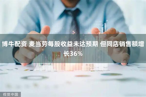 博牛配资 麦当劳每股收益未达预期 但同店销售额增长36%